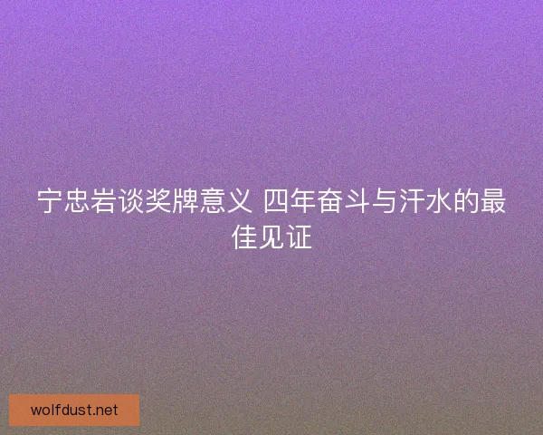 宁忠岩谈奖牌意义 四年奋斗与汗水的最佳见证 宁忠岩谈奖牌意义 四年奋斗与汗水的最佳见证