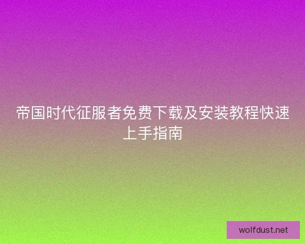 帝国时代征服者免费下载及安装教程快速上手指南