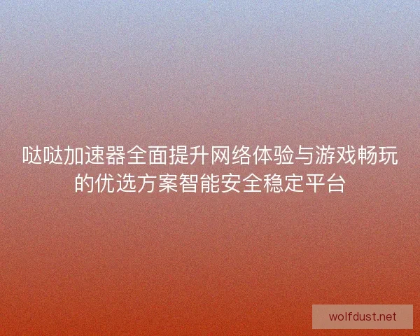 哒哒加速器全面提升网络体验与游戏畅玩的优选方案智能安全稳定平台