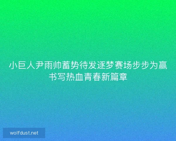 小巨人尹雨帅蓄势待发逐梦赛场步步为赢书写热血青春新篇章