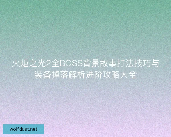 火炬之光2全BOSS背景故事打法技巧与装备掉落解析进阶攻略大全